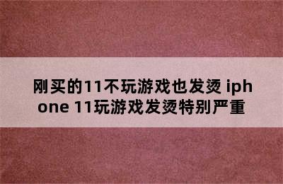 刚买的11不玩游戏也发烫 iphone 11玩游戏发烫特别严重